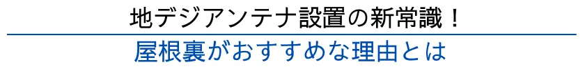 地デジアンテナ設置の新たなトレンドとして、屋根裏への設置が注目されています。  